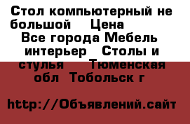 Стол компьютерный не большой  › Цена ­ 1 000 - Все города Мебель, интерьер » Столы и стулья   . Тюменская обл.,Тобольск г.